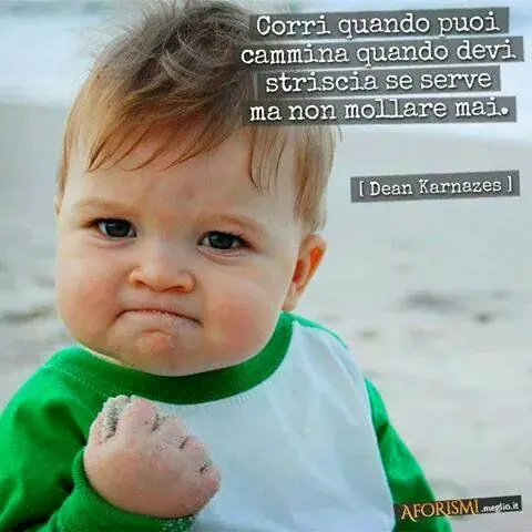 Corri quando puoi, Cammina quando devi, Striscia se serve, ma none mollare mai.